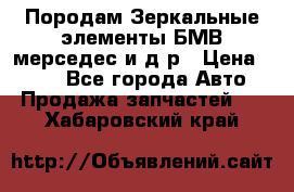 Породам Зеркальные элементы БМВ мерседес и д.р › Цена ­ 500 - Все города Авто » Продажа запчастей   . Хабаровский край